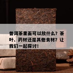 普洱茶里面可以放什么？茶叶、材还是其他食材？让我们一起探讨！