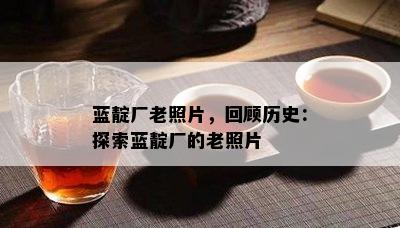 蓝靛厂老照片，回顾历史：探索蓝靛厂的老照片