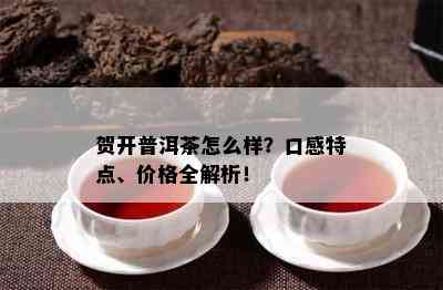 贺开普洱茶怎么样？口感特点、价格全解析！