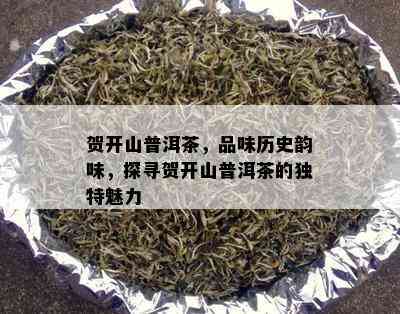 贺开山普洱茶，品味历史韵味，探寻贺开山普洱茶的独特魅力