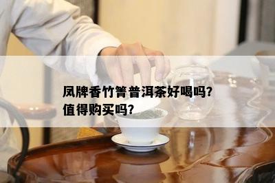 凤牌香竹箐普洱茶好喝吗？值得购买吗？