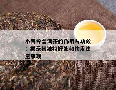 小青柠普洱茶的作用与功效：揭示其独特好处和饮用注意事项