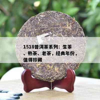 1518普洱茶系列：生茶、熟茶、老茶，经典年份，值得珍藏