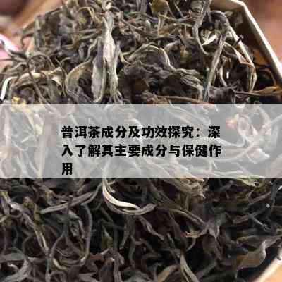 普洱茶成分及功效探究：深入熟悉其主要成分与保健作用