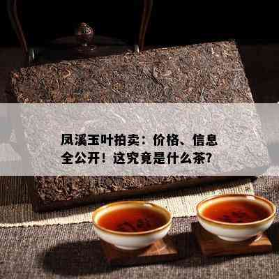 凤溪玉叶拍卖：价格、信息全公开！这究竟是什么茶？