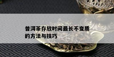 普洱茶存放时间最长不变质的方法与技巧