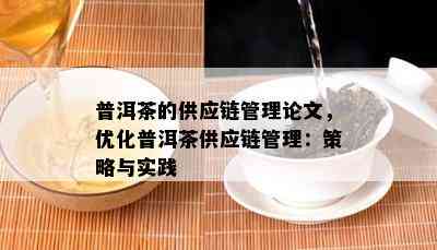 普洱茶的供应链管理论文，优化普洱茶供应链管理：策略与实践