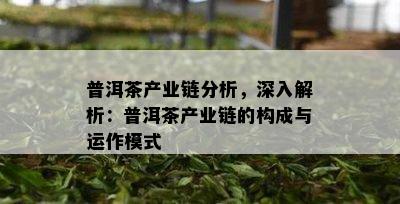 普洱茶产业链分析，深入解析：普洱茶产业链的构成与运作模式