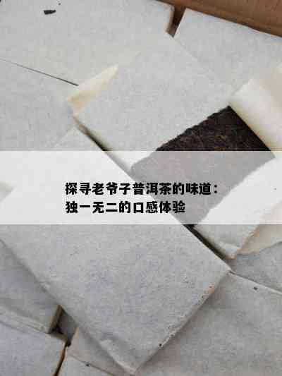 探寻老爷子普洱茶的味道：独一无二的口感体验