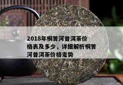 2018年桐箐河普洱茶价格表及多少，详细解析桐箐河普洱茶价格走势