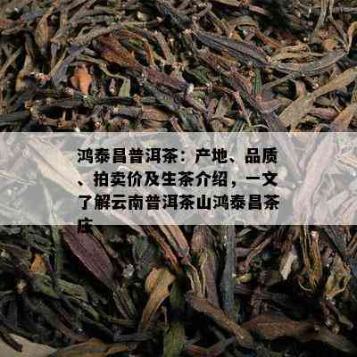 鸿泰昌普洱茶：产地、品质、拍卖价及生茶介绍，一文熟悉云南普洱茶山鸿泰昌茶庄