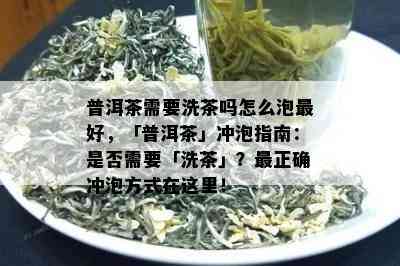 普洱茶需要洗茶吗怎么泡更好，「普洱茶」冲泡指南：是否需要「洗茶」？最正确冲泡方式在这里！