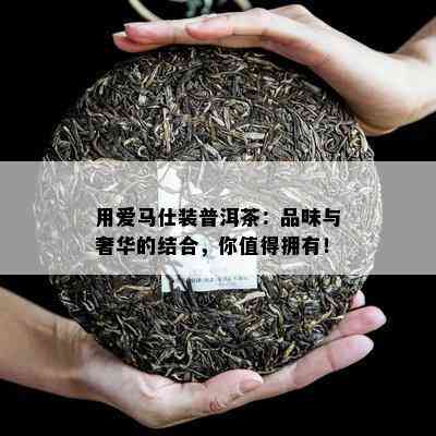 用爱马仕装普洱茶：品味与奢华的结合，你值得拥有！