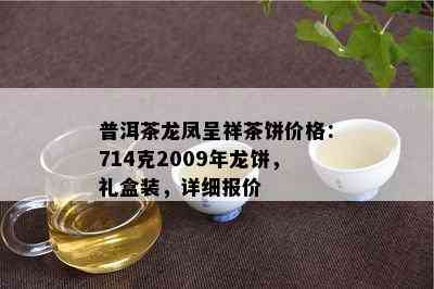 普洱茶龙凤呈祥茶饼价格：714克2009年龙饼，礼盒装，详细报价