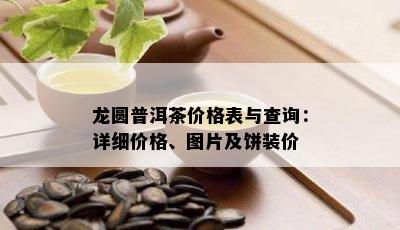 龙圆普洱茶价格表与查询：详细价格、图片及饼装价