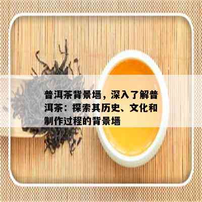 普洱茶背景墙，深入熟悉普洱茶：探索其历史、文化和制作过程的背景墙