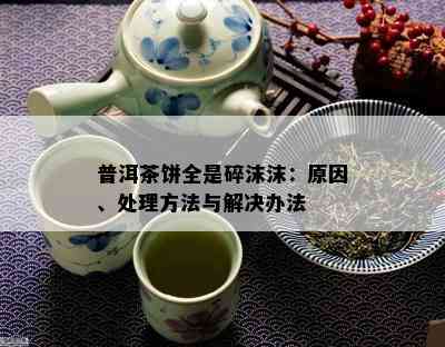 普洱茶饼全是碎沫沫：起因、解决方法与解决办法