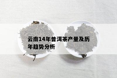 云南14年普洱茶产量及历年趋势分析