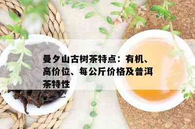 曼夕山古树茶特点：有机、高价位、每公斤价格及普洱茶特性