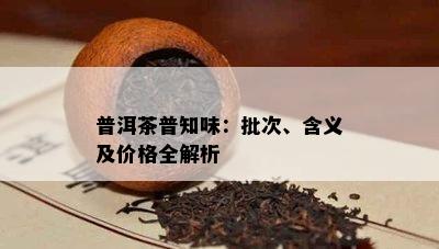 普洱茶普知味：批次、含义及价格全解析