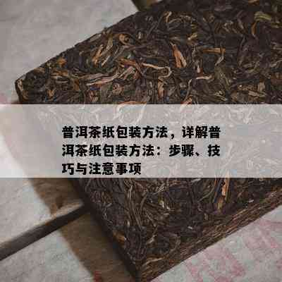 普洱茶纸包装方法，详解普洱茶纸包装方法：步骤、技巧与留意事项