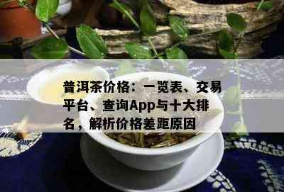 普洱茶价格：一览表、交易平台、查询App与十大排名，解析价格差距起因