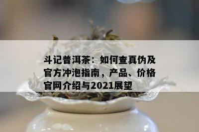 斗记普洱茶：怎样查真伪及官方冲泡指南，产品、价格官网介绍与2021展望