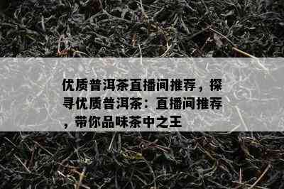 优质普洱茶直播间推荐，探寻优质普洱茶：直播间推荐，带你品味茶中之王