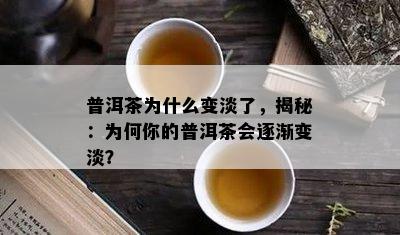 普洱茶为什么变淡了，揭秘：为何你的普洱茶会逐渐变淡？