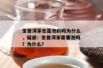 生普洱茶也是泡的吗为什么，疑惑：生普洱茶需要泡吗？为什么？