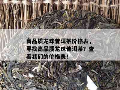 高品质龙珠普洱茶价格表，寻找高品质龙珠普洱茶？查看咱们的价格表！