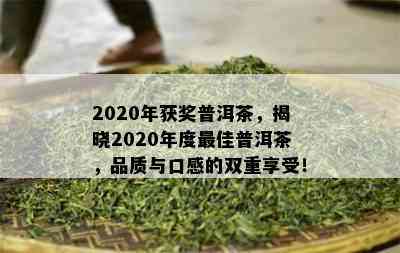 2020年获奖普洱茶，揭晓2020年度更佳普洱茶，品质与口感的双重享受！