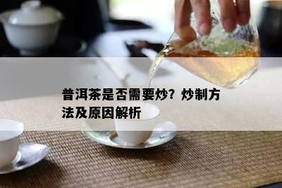 普洱茶是不是需要炒？炒制方法及起因解析