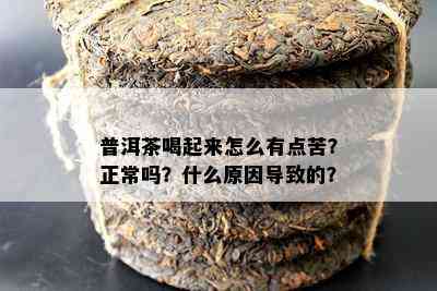 普洱茶喝起来怎么有点苦？正常吗？什么原因导致的？