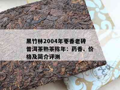 黑竹林2004年枣香老砖普洱茶熟茶陈年：香、价格及简介评测