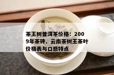 茶王树普洱茶价格：2009年茶砖、云南茶树王茶叶价格表与口感特点