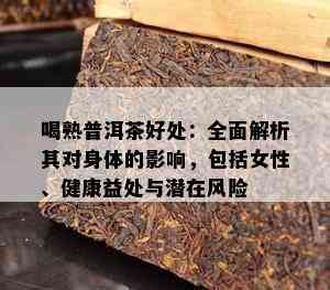 喝熟普洱茶好处：全面解析其对身体的作用，包含女性、健康益处与潜在风险