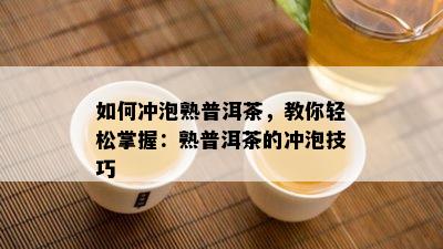 怎样冲泡熟普洱茶，教你轻松掌握：熟普洱茶的冲泡技巧