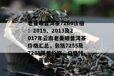 老曼峨普洱茶7266价格：2019、2013及2017年云南老曼峨普洱茶价格汇总，包含7255及7288熟普价格，口感特点全面解析