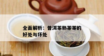 全面解析：普洱茶熟茶茶的好处与坏处