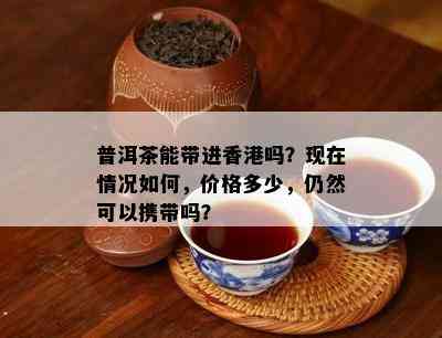 普洱茶能带进吗？现在情况如何，价格多少，仍然可以携带吗？