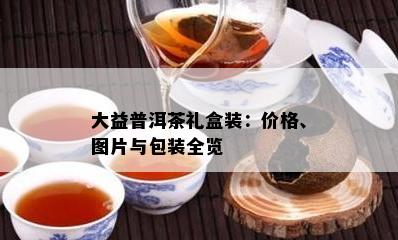 大益普洱茶礼盒装：价格、图片与包装全览