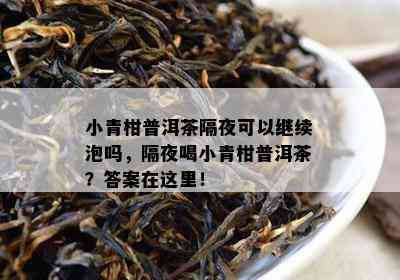 小青柑普洱茶隔夜可以继续泡吗，隔夜喝小青柑普洱茶？答案在这里！