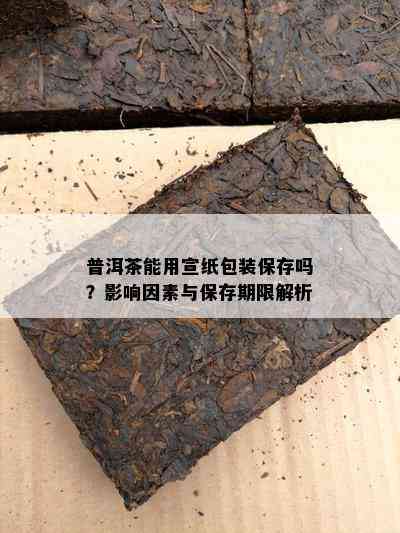 普洱茶能用宣纸包装保存吗？作用因素与保存期限解析