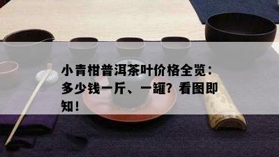 小青柑普洱茶叶价格全览：多少钱一斤、一罐？看图即知！