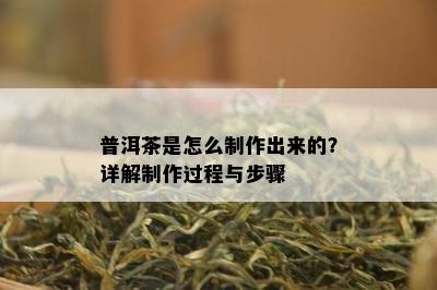 普洱茶是怎么制作出来的？详解制作过程与步骤