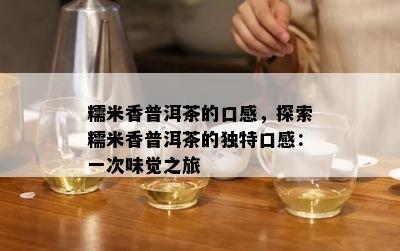 糯米香普洱茶的口感，探索糯米香普洱茶的独特口感：一次味觉之旅