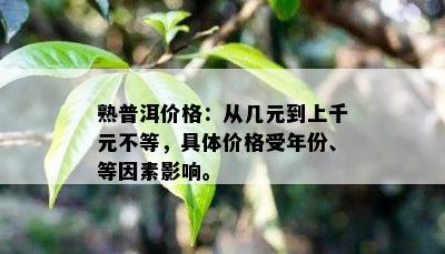 熟普洱价格：从几元到上千元不等，具体价格受年份、等因素作用。