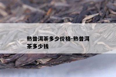 熟普洱茶多少价格-熟普洱茶多少钱