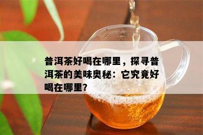 普洱茶好喝在哪里，探寻普洱茶的美味奥秘：它究竟好喝在哪里？